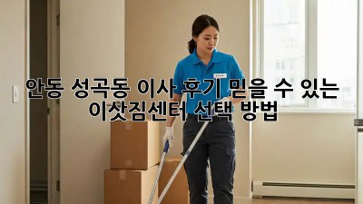 안동 성곡동 이사 후기: 믿을 수 있는 이삿짐센터 선택 방법!